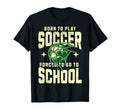 Born To Play Soccer Forced To Go To T-Shirt - Custom Art Print Men Women