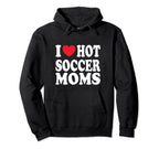 I Love Hot Soccer Moms Hoodie - Trendy Graphic Unisex