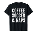 Coffee Soccer And Naps Funny Soccer T-Shirt - Fun Novelty Design Men Women