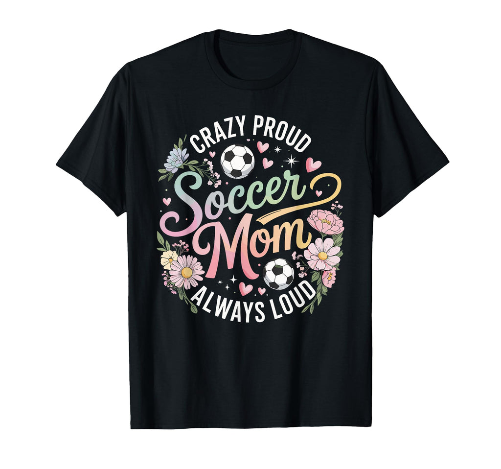 Crazy Proud Soccer Mom Always Loud T-Shirt - Trendy Graphic Men Women