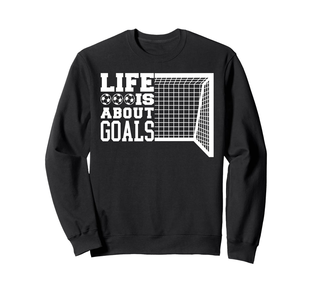 Life Is About Goals Funny Soccer Sweatshirt - Fun Novelty Design for Adults