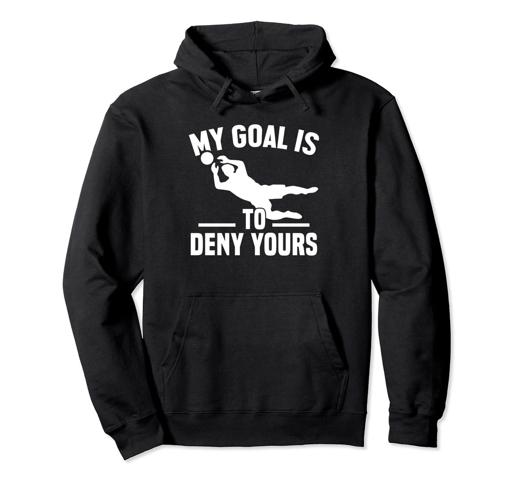 My Goal Is To Deny Yours Goalkeeper Hoodie - Fun Novelty Design Men Women