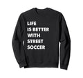 Funny Street Soccer Life Is Sweatshirt - Streetwear Style for Adults