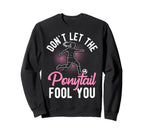 Dont Let Ponytail Fool You Sweatshirt - Fun Novelty Design for Adults