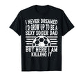 I Never Dreamed Id Be Sexy Soccer Dad T-Shirt - Novelty Apparel for Adults