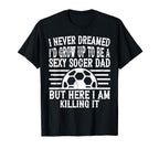 I Never Dreamed Id Be Sexy Soccer Dad T-Shirt - Novelty Apparel for Adults