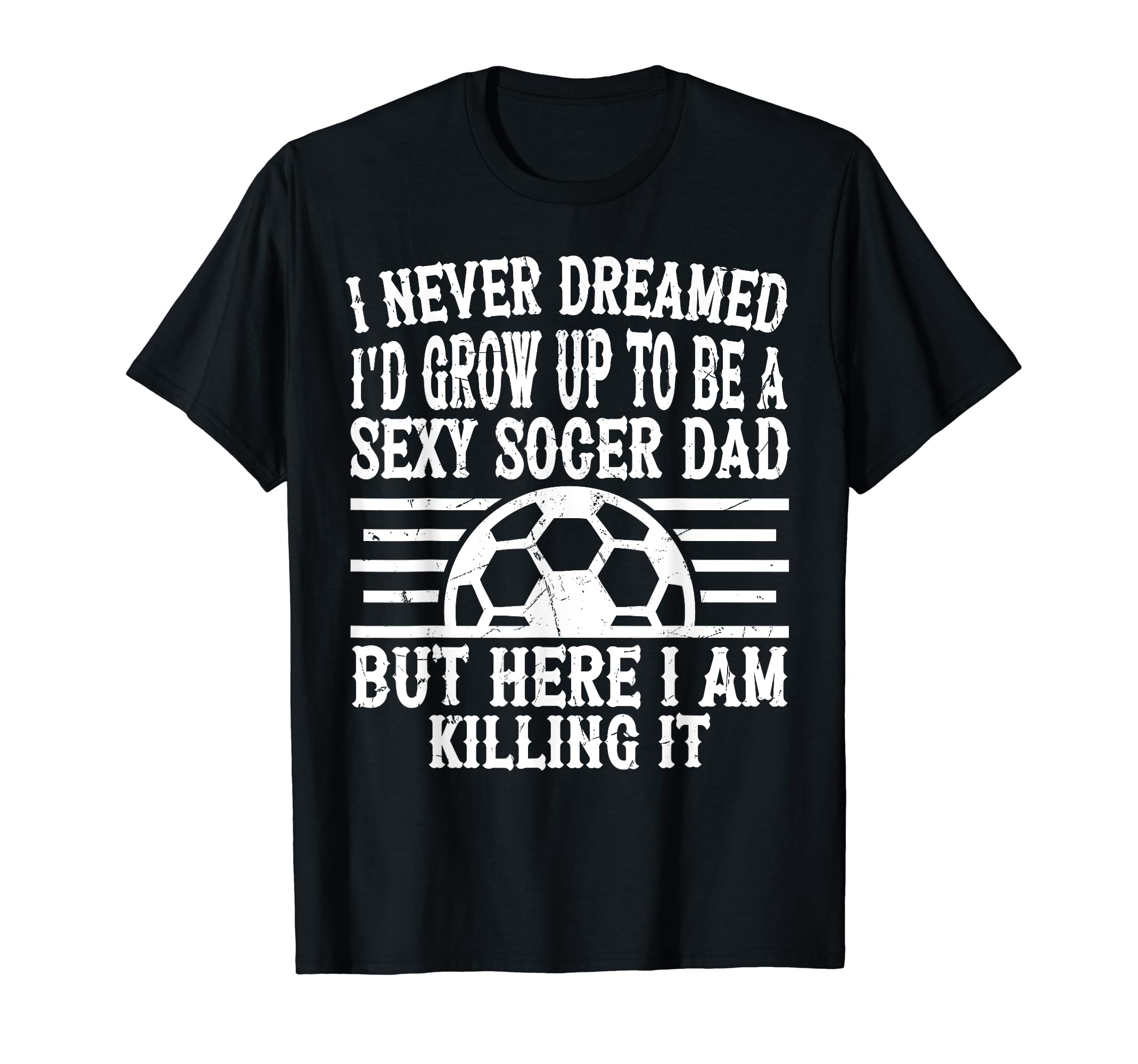 I Never Dreamed Id Be Sexy Soccer Dad T-Shirt - Novelty Apparel for Adults