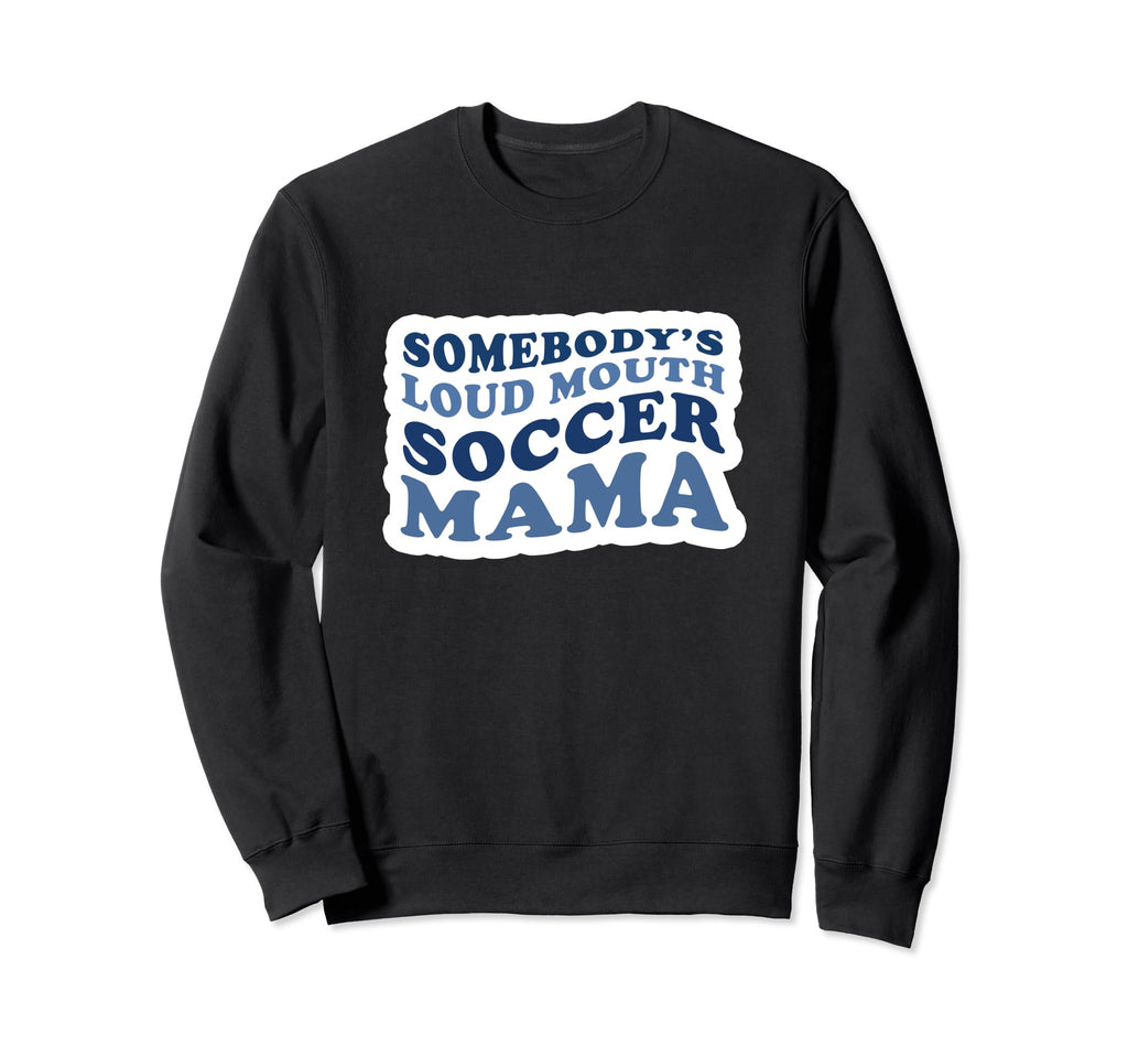 Somebodys Loud Mouth Soccer Mama Sweatshirt - Novelty Apparel Men Women