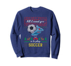 All I Want Is To Play Soccer Ugly Sweatshirt - Streetwear Style Unisex