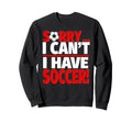 Sorry I Have Soccer Sweatshirt - Fun Novelty Design Unisex