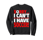 Sorry I Have Soccer Sweatshirt - Fun Novelty Design Unisex