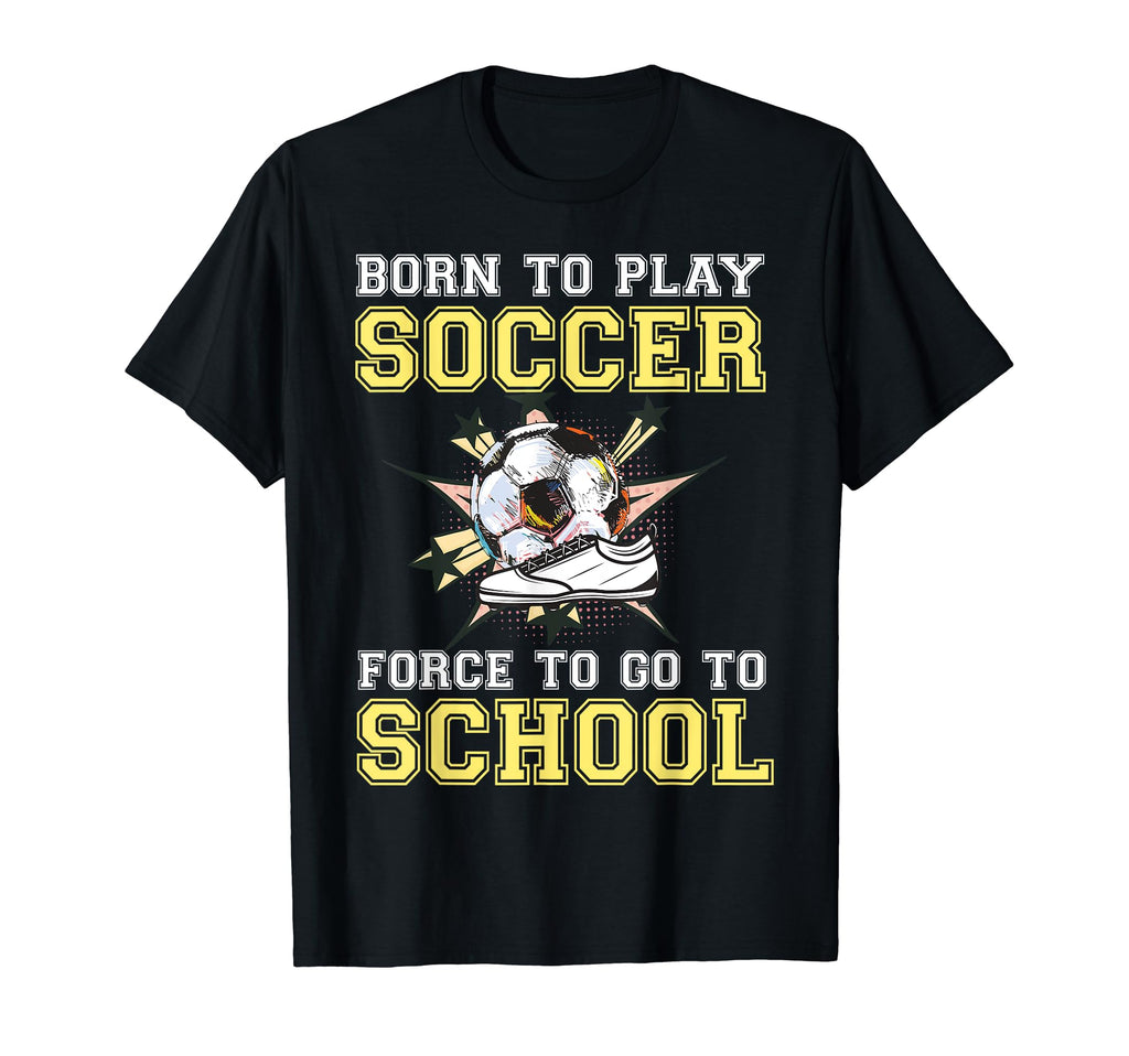 Born To Play Soccer Forced To Go To T-Shirt - Unique Graphic Men Women