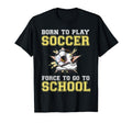 Born To Play Soccer Forced To Go To T-Shirt - Unique Graphic Men Women