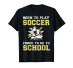Born To Play Soccer Forced To Go To T-Shirt - Unique Graphic Men Women