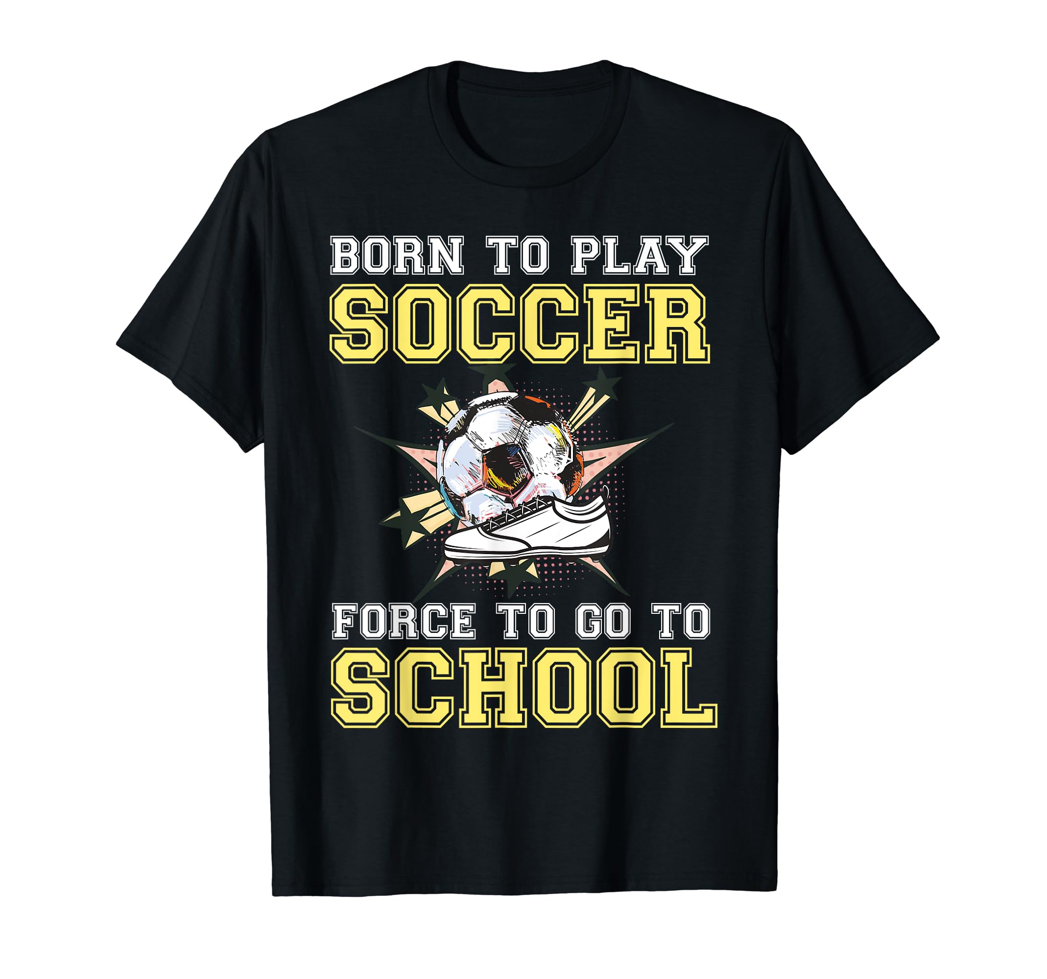 Born To Play Soccer Forced To Go To T-Shirt - Unique Graphic Men Women