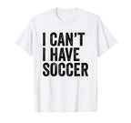 I Cant I Have Soccer Funny Soccer T-Shirt - Custom Art Print Men Women