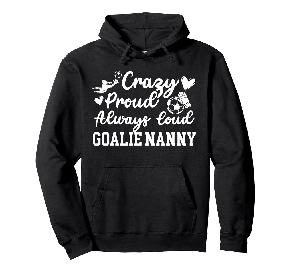 Crazy Proud Soccer Goalie Nanny Soccer Hoodie - Streetwear Style Men Women