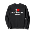 I Love Hot Soccer Moms Sweatshirt - Trendy Graphic Men Women
