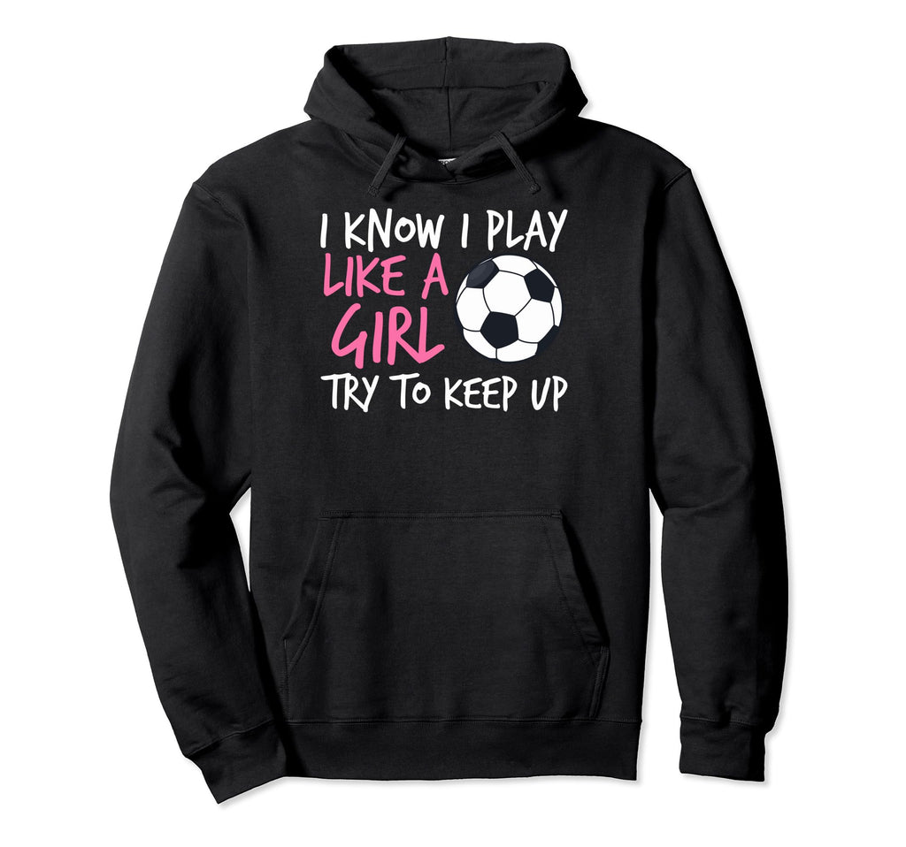 Funny Soccer Fans I Know I Play Like Hoodie - Novelty Apparel Unisex