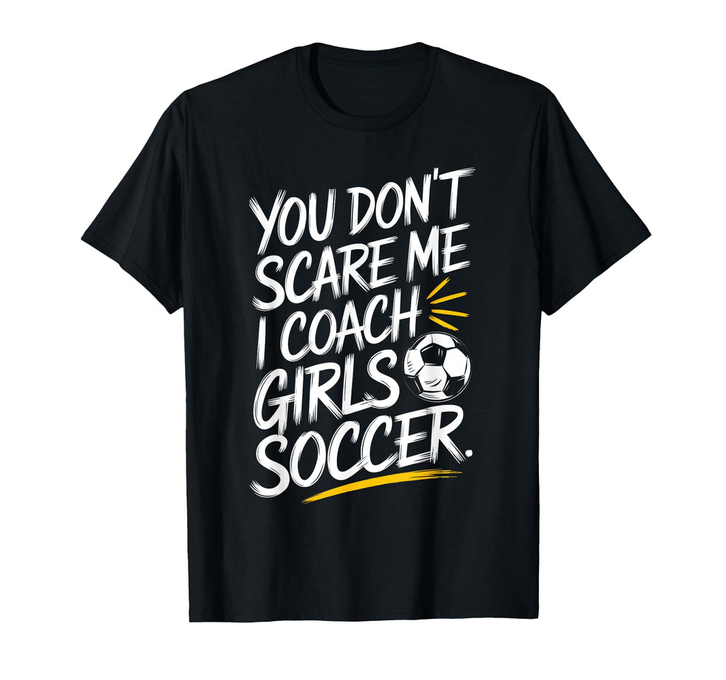 You Dont Scare Me I Coach Soccer Funny T-Shirt - Custom Art Print Unisex