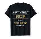 Day Without Soccer Is Like Funny T-Shirt - Fun Novelty Design Men Women