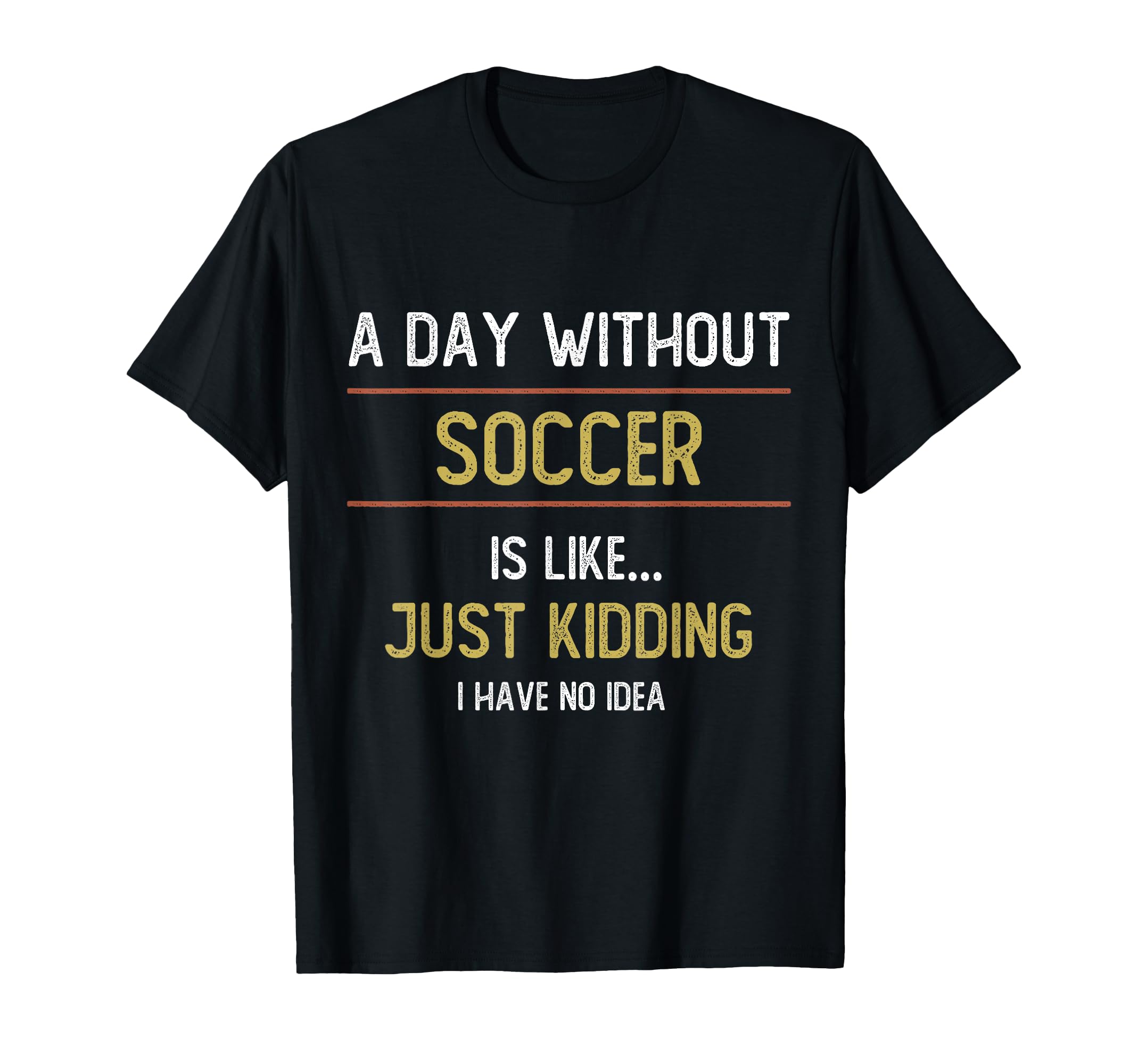 Day Without Soccer Is Like Funny T-Shirt - Fun Novelty Design Men Women