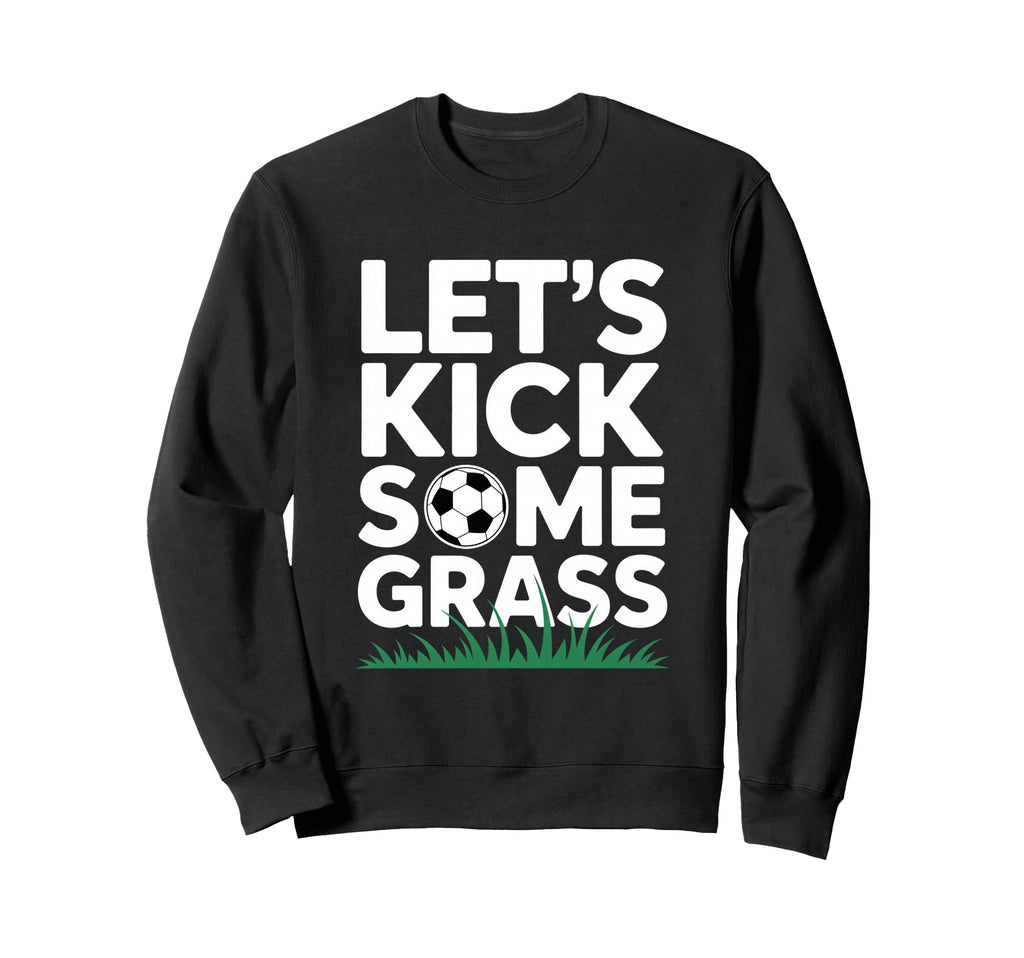Lets Kick Some Grass Funny Soccer Sweatshirt - Casual Everyday Wear Unisex