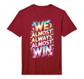 Lets Go We Almost Always Almost Win T-Shirt - Novelty Apparel Men Women
