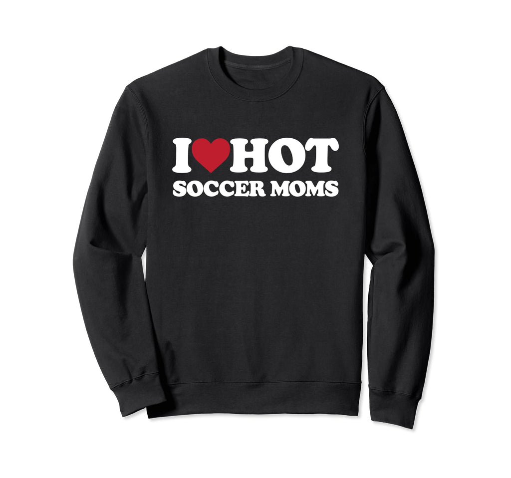 I Love Hot Soccer Moms I Heart Hot Sweatshirt - Unique Graphic for Adults