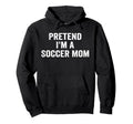 Pretend Im Soccer Mom Funny Mothers Day Hoodie - Streetwear Style Unisex