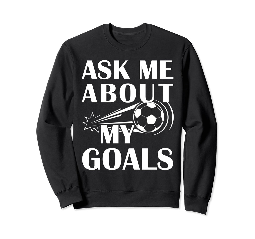 And Soccer Ask Me About My Goals Sweatshirt - Trendy Graphic Men Women