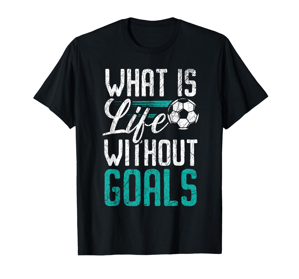 What Is Life Without Goals Soccer T-Shirt - Aesthetic Graphic Unisex