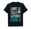 What Is Life Without Goals Soccer T-Shirt - Aesthetic Graphic Unisex