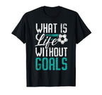 What Is Life Without Goals Soccer T-Shirt - Aesthetic Graphic Unisex