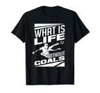 What Is Life Without Goals Soccer T-Shirt - Casual Everyday Wear Unisex
