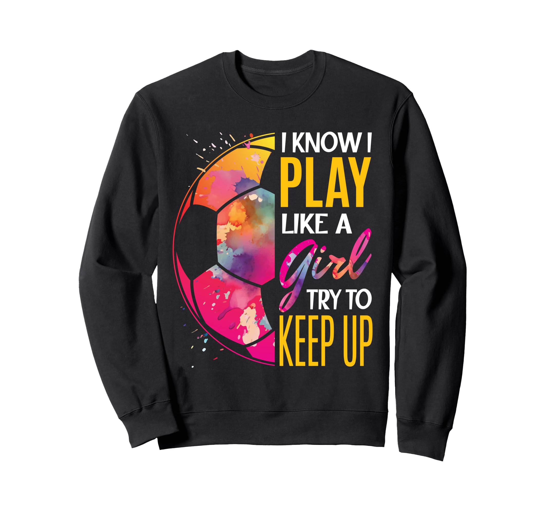 I Know I Play Like Soccer Player Sweatshirt - Graphic Print Men Women