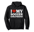 I Love My Soccer Girlfriend Soccer Lover Hoodie - Novelty Apparel Unisex
