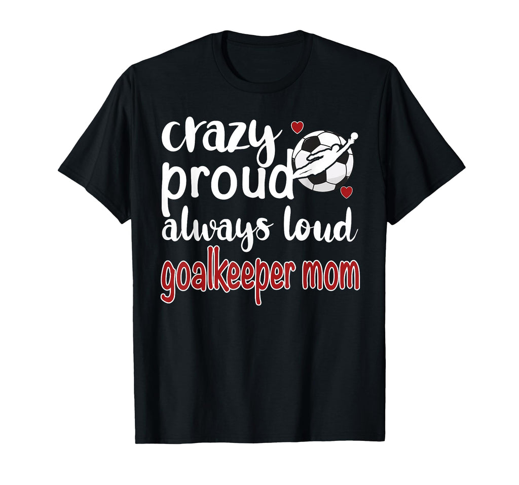 Crazy Proud Soccer Goalkeeper Mom Soccer T-Shirt - Novelty Apparel Unisex