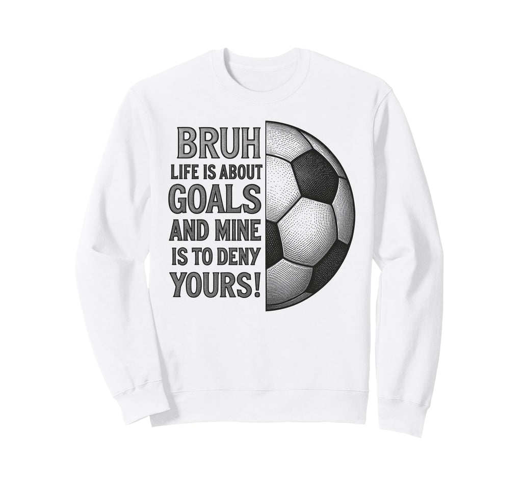 Bruh Life Is About Goals And Mine Sweatshirt - Fun Novelty Design Unisex