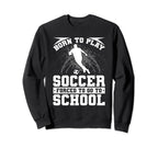 Born To Play Soccer Forced To Go To Sweatshirt - Trendy Graphic Unisex