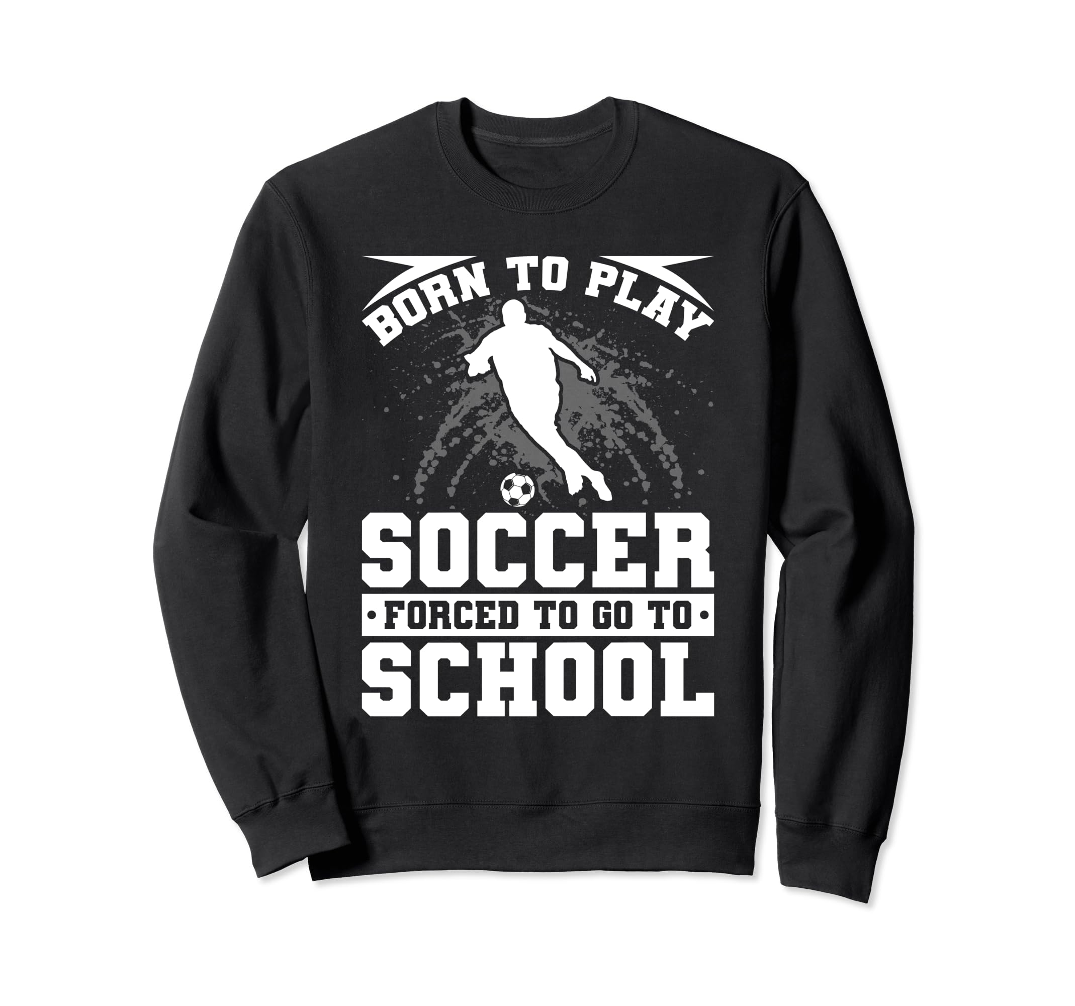 Born To Play Soccer Forced To Go To Sweatshirt - Trendy Graphic Unisex