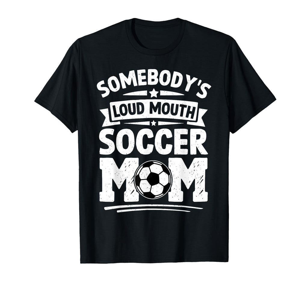 Somebodys Loud Mouth Soccer Mom Funny T-Shirt - Novelty Apparel Unisex