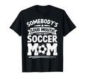 Somebodys Loud Mouth Soccer Mom Funny T-Shirt - Novelty Apparel Unisex