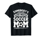 Somebodys Loud Mouth Soccer Mom Funny T-Shirt - Novelty Apparel Unisex