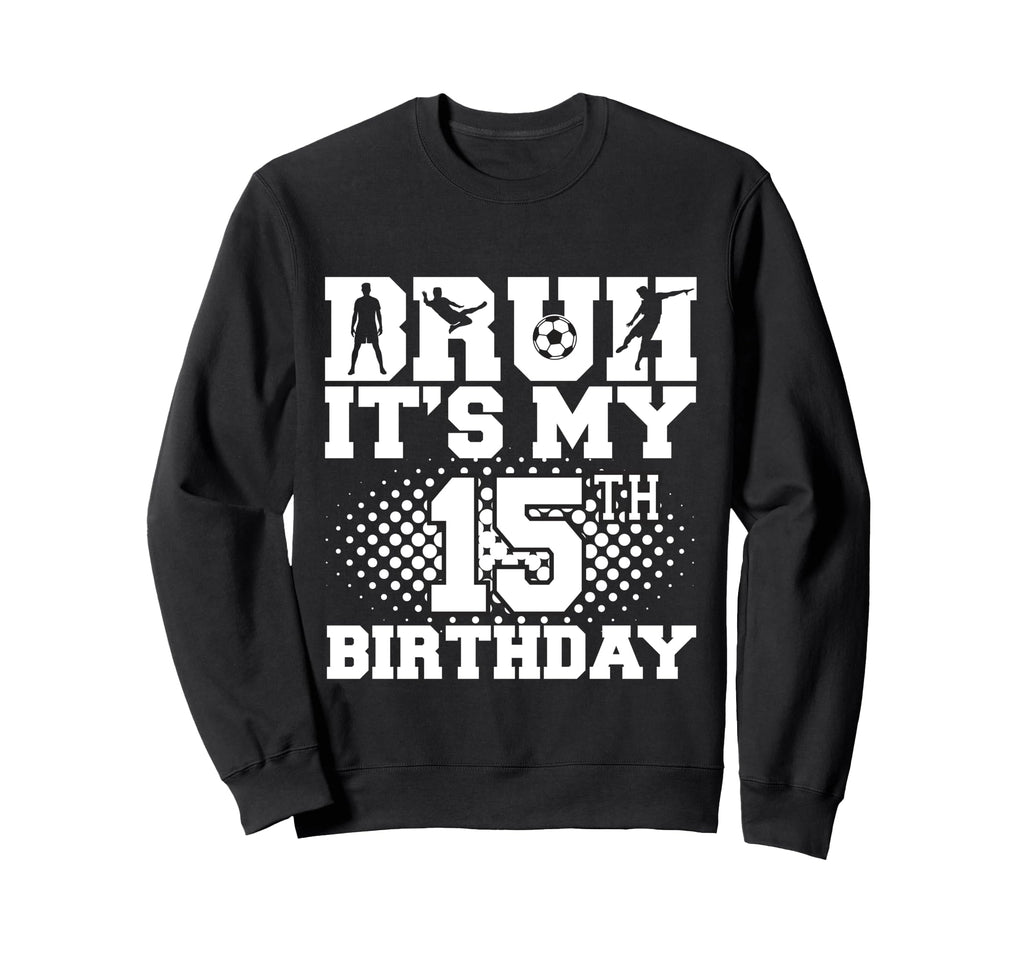 Bruh Its My 15Th Birthday Soccer Sweatshirt - Custom Art Print for Adults