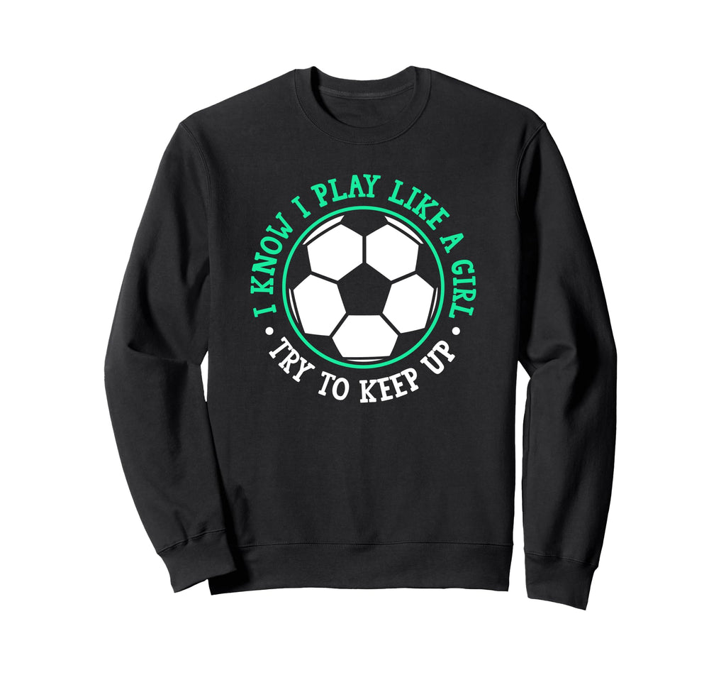 I Know I Play Like Try To Keep Up Soccer Sweatshirt - Trendy Graphic Unisex