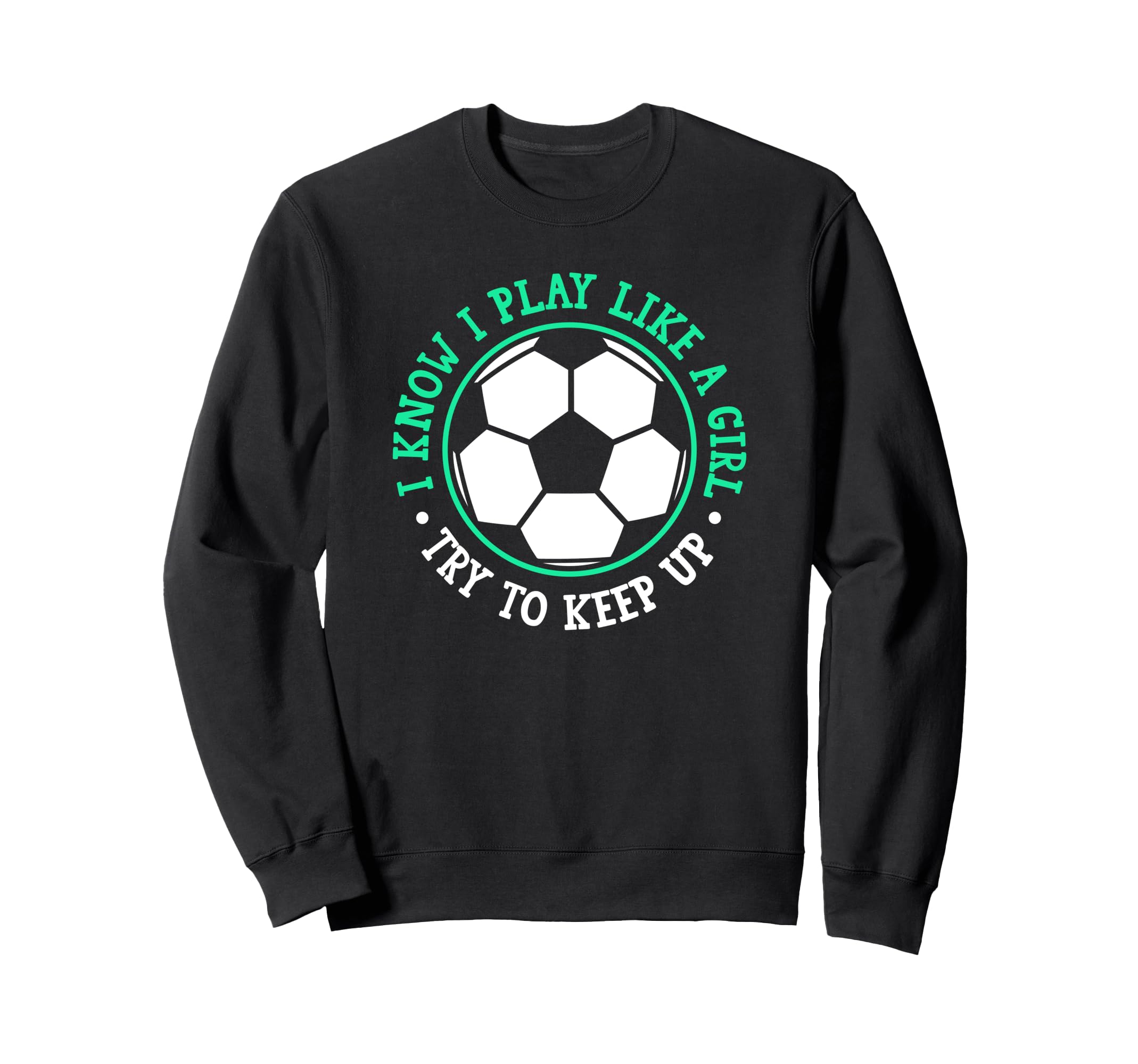 I Know I Play Like Try To Keep Up Soccer Sweatshirt - Trendy Graphic Unisex