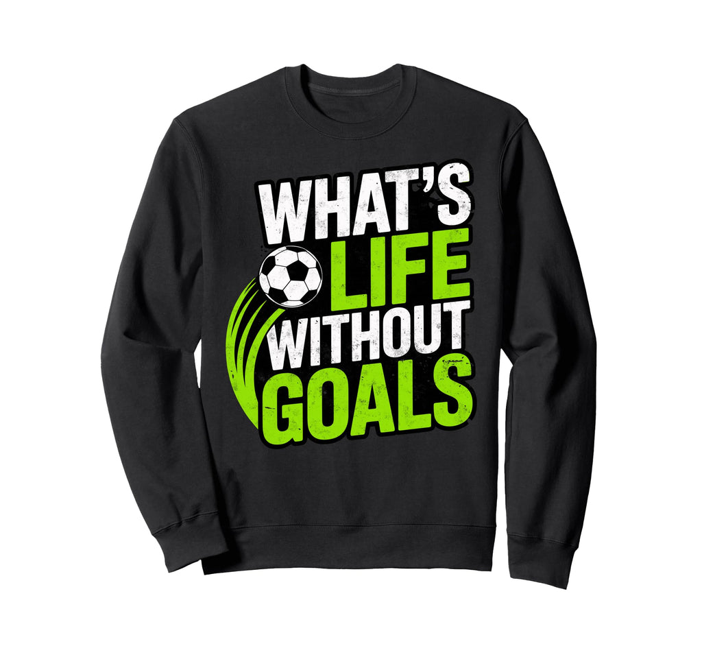 Soccer Whats Life Without Goals Sweatshirt - Custom Art Print Men Women