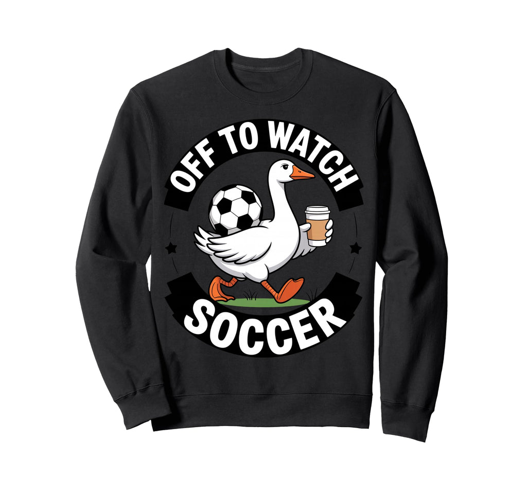 Off To Watch Soccer Funny Goose Sweatshirt - Novelty Apparel for Adults
