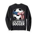 I Just Wanna Play Soccer Player Fan Sweatshirt - Aesthetic Graphic Unisex